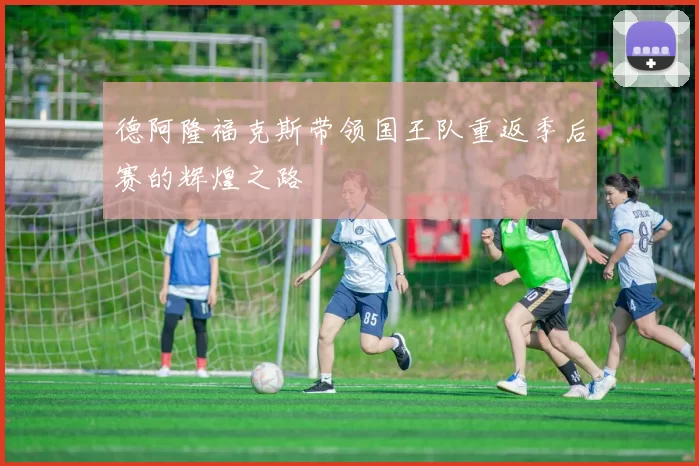 德阿隆福克斯带领国王队重返季后赛的辉煌之路
