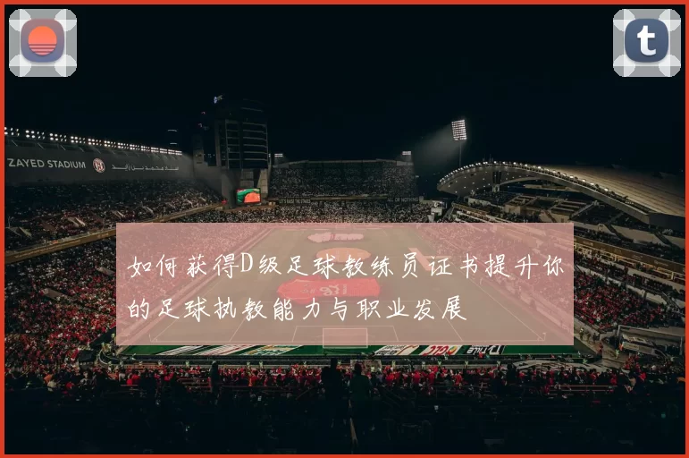 如何获得D级足球教练员证书提升你的足球执教能力与职业发展