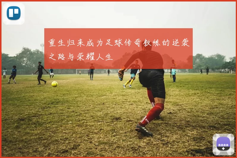 重生归来成为足球传奇教练的逆袭之路与荣耀人生