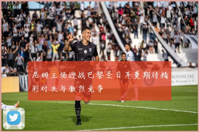 尼姆主场迎战巴黎圣日耳曼期待精彩对决与激烈竞争