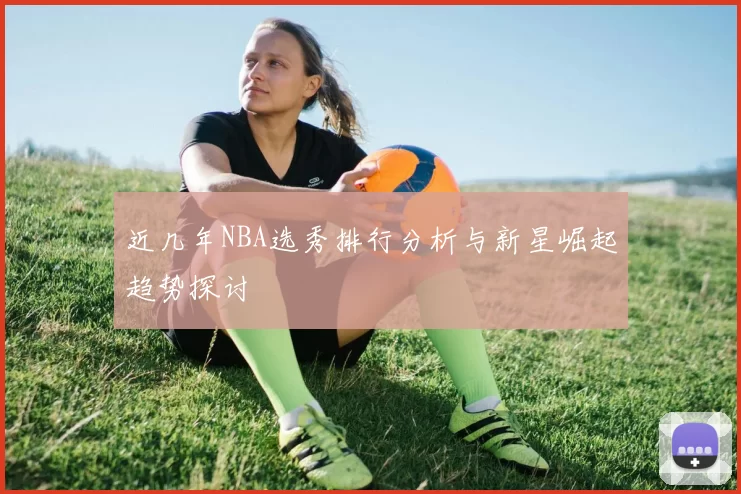 近几年NBA选秀排行分析与新星崛起趋势探讨